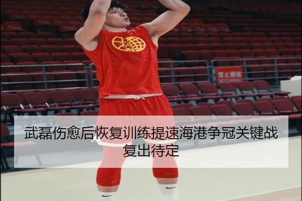 武磊伤愈后恢复训练提速海港争冠关键战复出待定