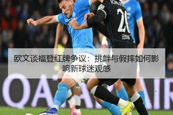 欧文谈福登红牌争议：挑衅与假摔如何影响新球迷观感
